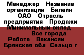 Менеджер › Название организации ­ Билайн, ОАО › Отрасль предприятия ­ Продажи › Минимальный оклад ­ 25 500 - Все города Работа » Вакансии   . Брянская обл.,Сельцо г.